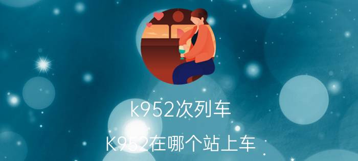 k952次列车 K952在哪个站上车？